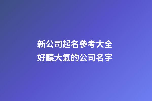 新公司起名參考大全 好聽大氣的公司名字-第1張-公司起名-玄機(jī)派